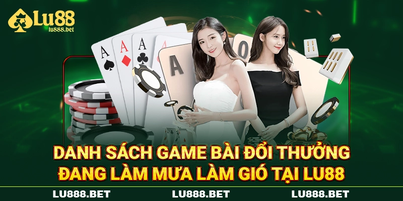 Danh sách game bài đổi thưởng đang làm mưa làm gió tại LU88