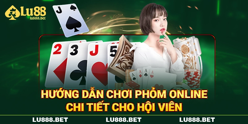 Hướng dẫn chơi Phỏm online chi tiết cho hội viên